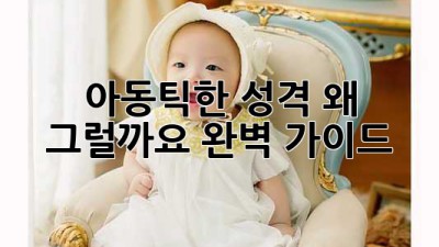 아동틱한 성격, 왜 그럴까요? 완벽 가이드