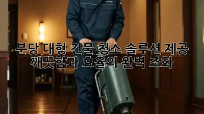 분당 대형 건물 청소 솔루션 제공: 깨끗함과 효율의 완벽 조화
