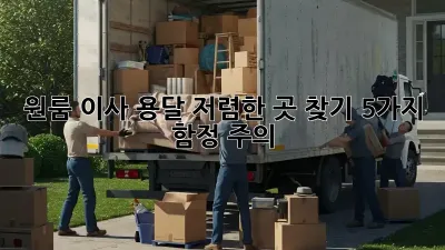 원룸 이사 용달 저렴한 곳 찾기: 5가지 함정 주의!